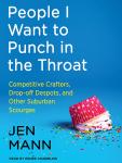 People I Want to Punch in the Throat: Competitive Crafters, Drop-off Despots, and Other Suburban Sco Audiobook