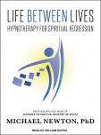 Life Between Lives: Hypnotherapy for Spiritual Regression, Michael Newton, Ph.D.