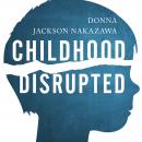 Childhood Disrupted: How Your Biography Becomes Your Biology, and How You Can Heal Audiobook