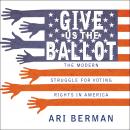 Give Us the Ballot: The Modern Struggle for Voting Rights in America Audiobook