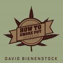 How to Smoke Pot (Properly): A Highbrow Guide to Getting High Audiobook