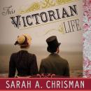 This Victorian Life: Modern Adventures in Nineteenth-Century Culture, Cooking, Fashion, and Technolo Audiobook