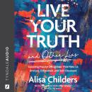 Live Your Truth and Other Lies: Exposing Popular Deceptions That Make Us Anxious, Exhausted, and Sel Audiobook