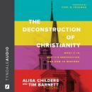 The Deconstruction of Christianity: What It Is, Why It’s Destructive, and How to Respond Audiobook