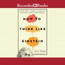 How to Think Like Einstein: Simple Ways to Break the Rules and Discover Your Hidden Genius Audiobook