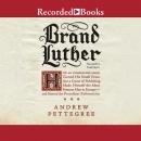 Brand Luther: How an Unheralded Monk Turned His Small Town into a Center of Publishing, Made Himself Audiobook