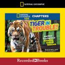 National Geographic Kids Chapters: Tiger in Trouble!: And More True Stories of Amazing Animal Rescue Audiobook