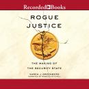 Rogue Justice: The Making of the Security State, Karen J. Greenberg