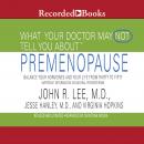 What Your Doctor May Not Tell You About: Premenopause: Balance Your Hormones and Your Life from Thirty to Fifty