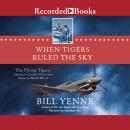 When Tigers Ruled the Sky: The Flying Tigers: American Outlaw Pilots over China in World War II, Bill Yenne