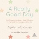 Really Good Day: How Microdosing Made a Mega Difference in My Mood, My Marriage, and My Life, Ayelet Waldman