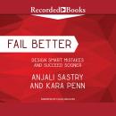 Fail Better: Design Smart Mistakes and Succeed Sooner, Kara Penn, Anjali Sastry