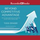 Beyond Competitive Advantage: How to Solve the Puzzle of Sustaining Growth While Creating Value, Todd Zenger