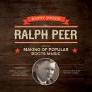 Ralph Peer and the Making of Popular Roots Music, Barry Mazor