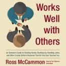 Works Well with Others: An Outsider’s Guide to Shaking Hands, Shutting Up, Handling Jerks, and Other Crucial Skills in Business that No One Ever Teaches You