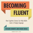 Becoming Fluent: How Cognitive Science Can Help Adults Learn a Foreign Language, Roger Kreuz, Richard Roberts