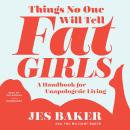 Things No One Will Tell Fat Girls: A Handbook for Unapologetic Living, Jes M. Baker