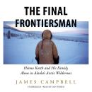 Final Frontiersman: Heimo Korth and His Family, Alone in Alaska's Arctic Wilderness, James Campbell
