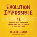 Evolution Impossible: 12 Reasons Why Evolution Cannot Explain the Origin of Life on Earth Audiobook
