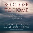 So Close to Home: A True Story of an American Family’s Fight for Survival during World War II