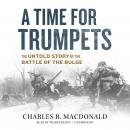 A Time for Trumpets: The Untold Story of the Battle of the Bulge Audiobook