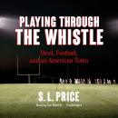 Playing through the Whistle: Steel, Football, and an American Town Audiobook
