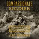 Compassionate Soldier: Remarkable True Stories of Mercy, Heroism, and Honor from the Battlefield Audiobook