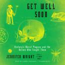 Get Well Soon :History's Worst Plagues and the Heroes Who Fought Them Audiobook