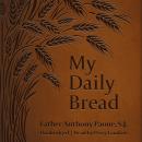 My Daily Bread: A Summary of The Spiritual Life - Simplified and Arranged for Daily Reading, Reflect Audiobook