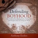 Defending Boyhood: How Building Forts, Reading Stories, Playing Ball, and Praying to God Can Change  Audiobook