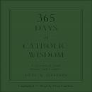 365 Days of Catholic Wisdom: A Treasury of Truth, Beauty, and Goodness Audiobook
