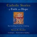 Catholic Stories of Faith and Hope: How God Brings Good Things Out of Suffering Audiobook