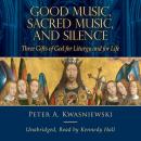 Good Music, Sacred Music, and Silence: Three Gifts of God for Liturgy and for Life Audiobook