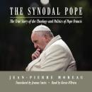 The Synodal Pope: The True Story of the Theology and Politics of Pope Francis Audiobook