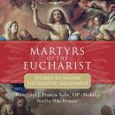 Martyrs of the Eucharist: Stories to Inspire Eucharistic Amazement Audiobook