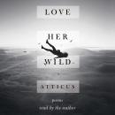 Love Her Wild: Poems, Atticus 