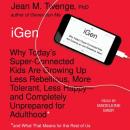 iGen: Why Today's Super-Connected Kids Are Growing Up Less Rebellious, More Tolerant, Less Happy--and Completely Unprepared for Adulthood--and What That Means for the Rest of Us