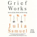 Grief Works: Stories of Life, Death, and Surviving, Julia Samuel