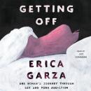 Getting Off: One Woman's Journey Through Sex and Porn Addiction, Erica Garza