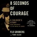8 Seconds of Courage: A Soldier's Story from Immigrant to the Medal of Honor, Flo Groberg, Tom Sileo