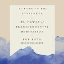 Strength in Stillness: The Power of Transcendental Meditation, Bob Roth
