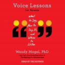 Voice Lessons for Parents: What to Say, How to Say it, and When to Listen, Wendy Mogel