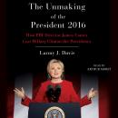 Unmaking of the President 2016: How FBI Director James Comey Cost Hillary Clinton the Presidency, Lanny J. Davis