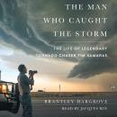 Man Who Caught the Storm: The Life of Legendary Tornado Chaser Tim Samaras, Brantley Hargrove