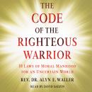 Code of the Righteous Warrior: 10 Laws of Moral Manhood for an Uncertain World Audiobook