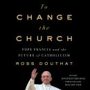 To Change the Church: Pope Francis and the Future of Catholicism Audiobook