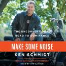 Make Some Noise: The Unconventional Road to Dominance, Ken Schmidt
