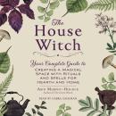 The House Witch: Your Complete Guide to Creating a Magical Space with Rituals and Spells for Hearth  Audiobook