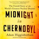 Midnight in Chernobyl: The Story of the World's Greatest Nuclear Disaster, Adam Higginbotham