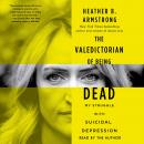 Valedictorian of Being Dead: The True Story of Dying Ten Times to Live, Heather B. Armstrong
